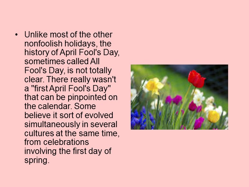 Unlike most of the other nonfoolish holidays, the history of April Fool's Day, sometimes Unlike most of the other nonfoolish holidays, the history of April Fool's Day, sometimes